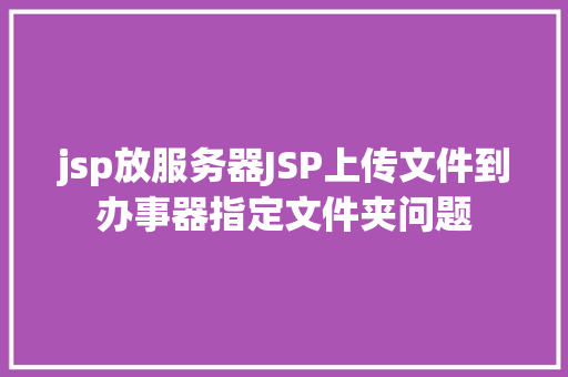 jsp放服务器JSP上传文件到办事器指定文件夹问题