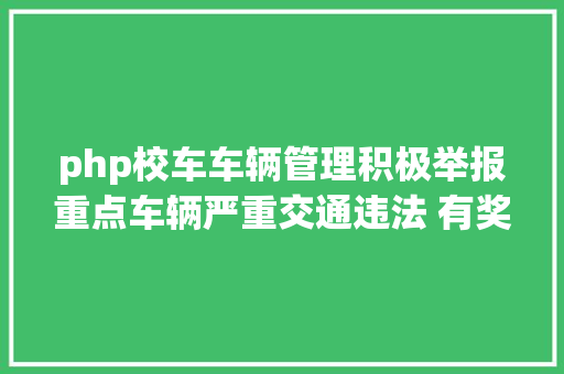 php校车车辆管理积极举报重点车辆严重交通违法 有奖