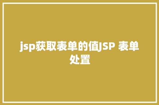 jsp获取表单的值JSP 表单处置