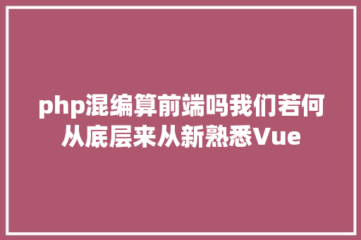 php混编算前端吗我们若何从底层来从新熟悉Vue Angular