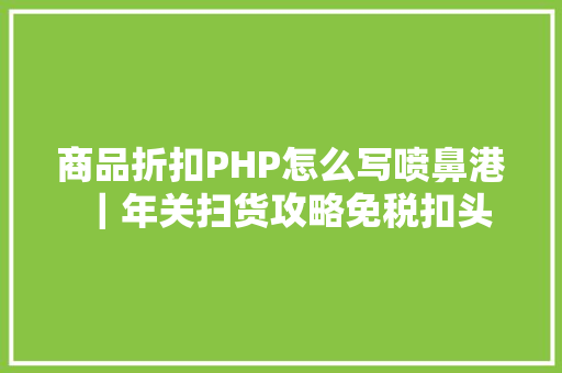 商品折扣PHP怎么写喷鼻港｜年关扫货攻略免税扣头 Docker