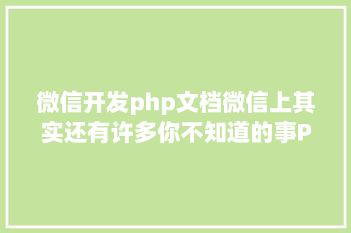 微信开发php文档微信上其实还有许多你不知道的事Python微信平台开辟编写实录