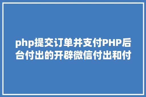 php提交订单并支付PHP后台付出的开辟微信付出和付出宝付出 React