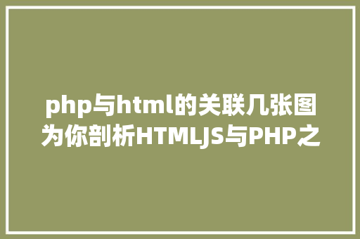 php与html的关联几张图为你剖析HTMLJS与PHP之间的数据传输 HTML