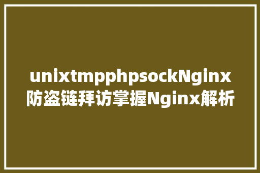 unixtmpphpsockNginx防盗链拜访掌握Nginx解析PHP的相干设置装备摆设Nginx署理 Ruby