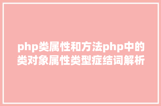 php类属性和方法php中的类对象属性类型症结词解析 React