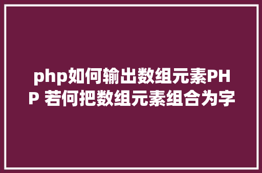 php如何输出数组元素PHP 若何把数组元素组合为字符串 Ruby