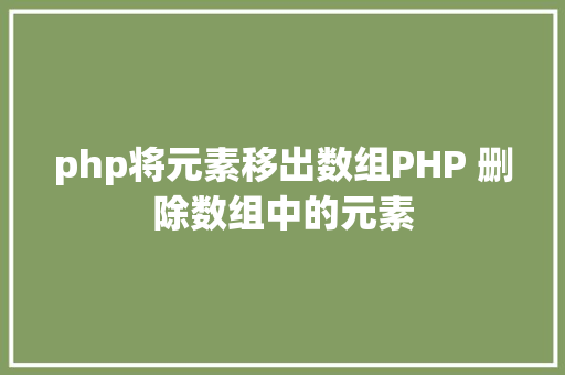 php将元素移出数组PHP 删除数组中的元素 CSS