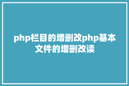 php栏目的增删改php基本文件的增删改读 GraphQL