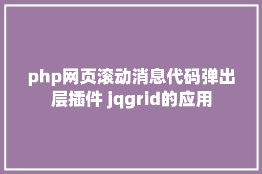 php网页滚动消息代码弹出层插件 jqgrid的应用 Ruby