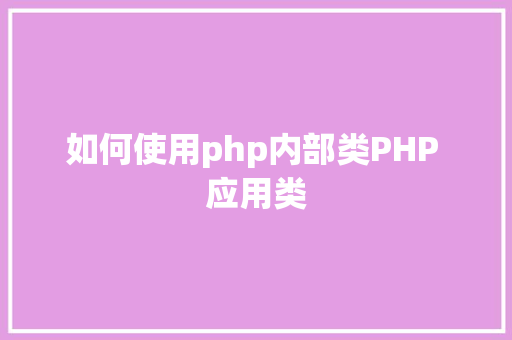 如何使用php内部类PHP 应用类 Node.js