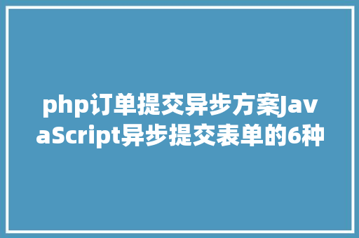 php订单提交异步方案JavaScript异步提交表单的6种方法 Bootstrap