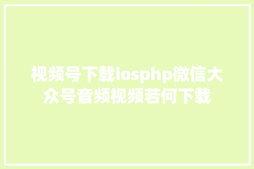 视频号下载iosphp微信大众号音频视频若何下载 jQuery