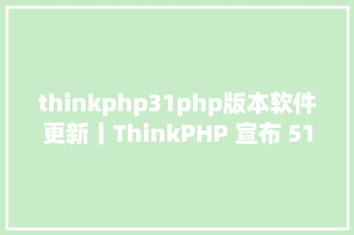 thinkphp31php版本软件更新丨ThinkPHP 宣布 5133 版本包括平安更新