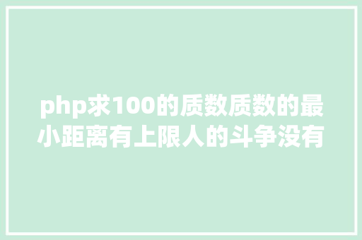 php求100的质数质数的最小距离有上限人的斗争没有上限  袁岚峰