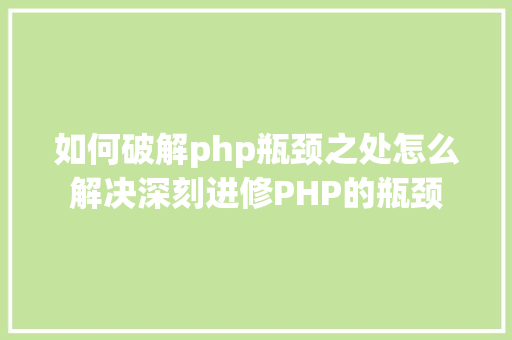 如何破解php瓶颈之处怎么解决深刻进修PHP的瓶颈