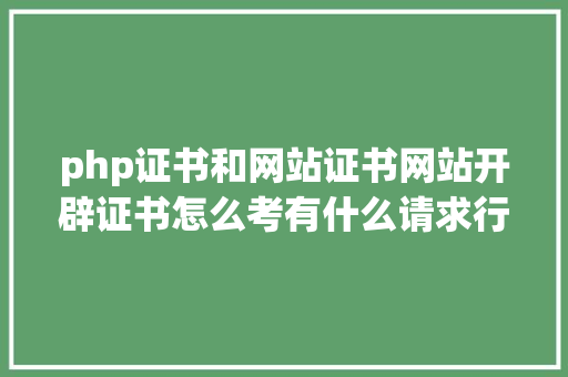 php证书和网站证书网站开辟证书怎么考有什么请求行业远景若何 GraphQL