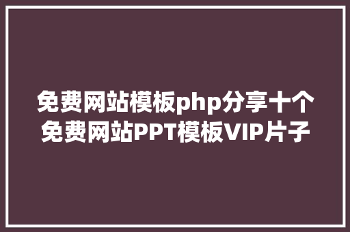 免费网站模板php分享十个免费网站PPT模板VIP片子付费音乐和商务用图下载 Webpack