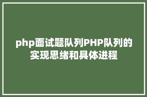 php面试题队列PHP队列的实现思绪和具体进程 Vue.js