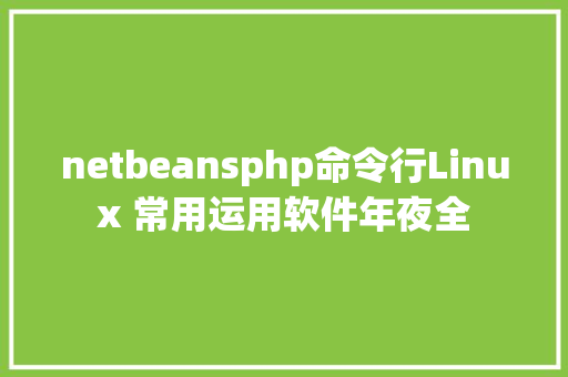 netbeansphp命令行Linux 常用运用软件年夜全