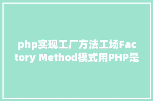 php实现工厂方法工场Factory Method模式用PHP是若何实现的 Java