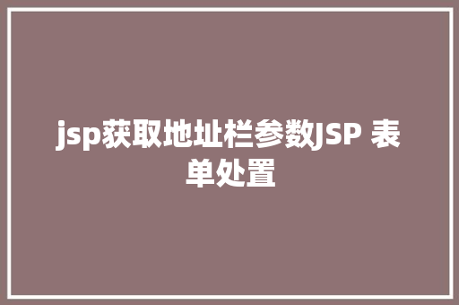 jsp获取地址栏参数JSP 表单处置 HTML