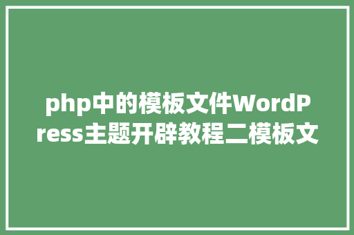 php中的模板文件WordPress主题开辟教程二模板文件介绍 Vue.js