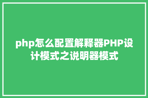 php怎么配置解释器PHP设计模式之说明器模式 PHP