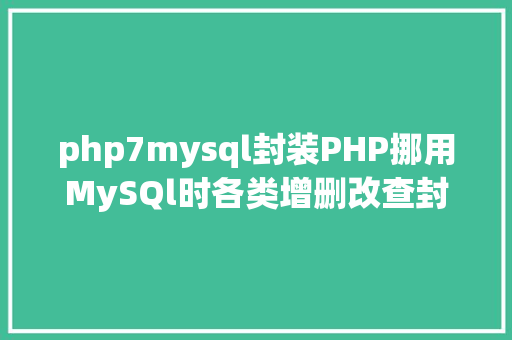 php7mysql封装PHP挪用MySQl时各类增删改查封装函数离别繁琐 jQuery