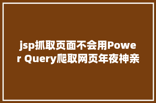 jsp抓取页面不会用Power Query爬取网页年夜神亲自具体示范6个案例教会你 Webpack