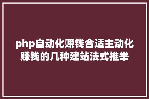 php自动化赚钱合适主动化赚钱的几种建站法式推举 Java