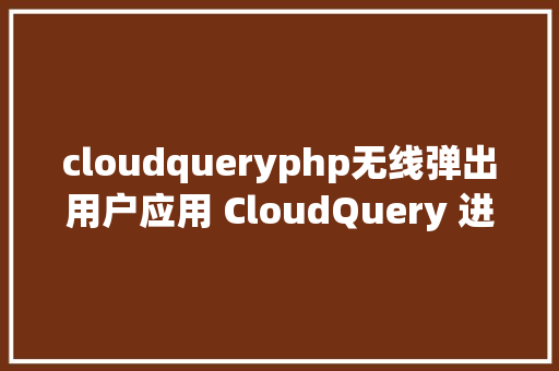 cloudqueryphp无线弹出用户应用 CloudQuery 进程中常见问题 NoSQL