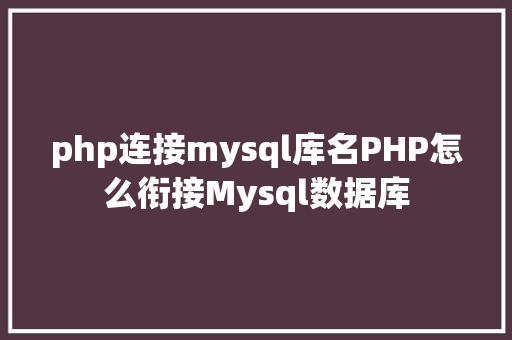 php连接mysql库名PHP怎么衔接Mysql数据库 GraphQL