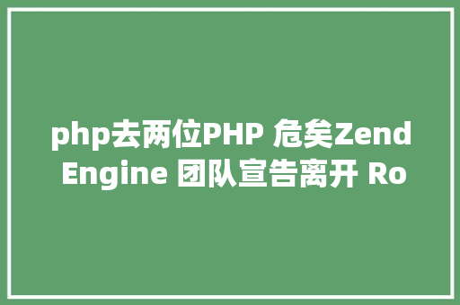 php去两位PHP 危矣Zend Engine 团队宣告离开 Rogue Wave CSS