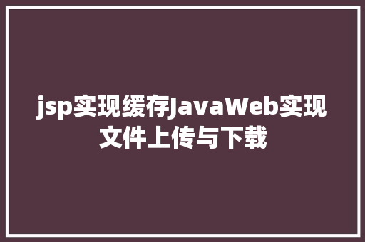 jsp实现缓存JavaWeb实现文件上传与下载