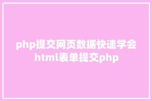 php提交网页数据快速学会html表单提交php GraphQL