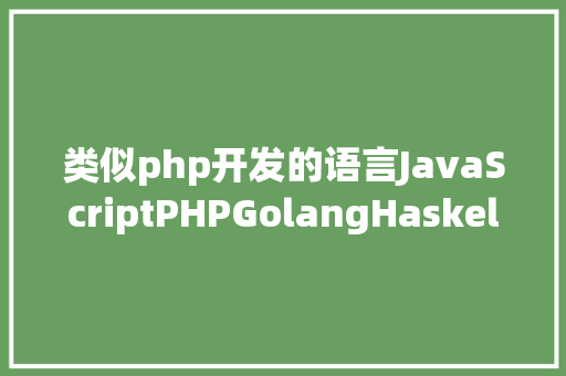 类似php开发的语言JavaScriptPHPGolangHaskellElixir哪个才是最佳编程说话 Python