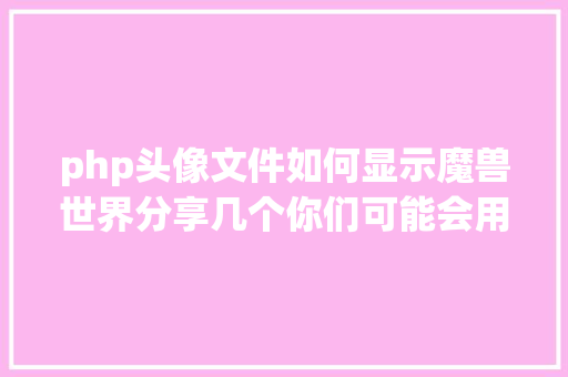 php头像文件如何显示魔兽世界分享几个你们可能会用到的敕令 Docker