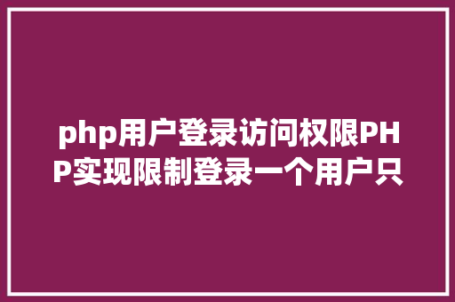 php用户登录访问权限PHP实现限制登录一个用户只能在一处登录 Vue.js