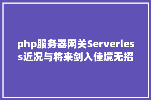 php服务器网关Serverless近况与将来剑入佳境无招胜有招 GraphQL