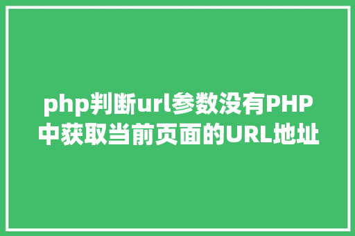 php判断url参数没有PHP中获取当前页面的URL地址的办法 RESTful API