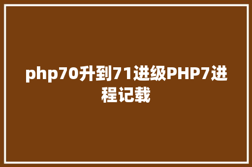 php70升到71进级PHP7进程记载 JavaScript