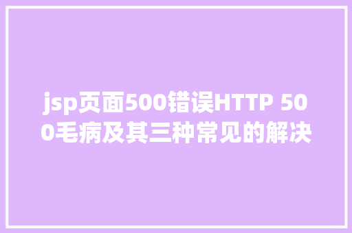 jsp页面500错误HTTP 500毛病及其三种常见的解决方法