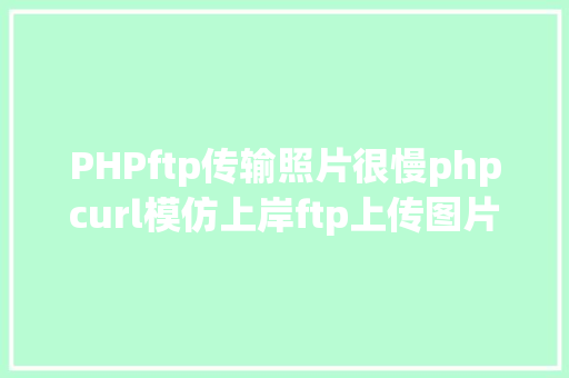 PHPftp传输照片很慢phpcurl模仿上岸ftp上传图片 SQL