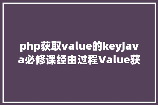 php获取value的keyJava必修课经由过程Value获取Map中的键值Key的四种办法 AJAX