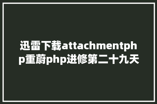 迅雷下载attachmentphp重蔚php进修第二十九天文件的操作 NoSQL