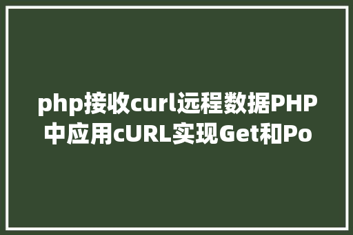 php接收curl远程数据PHP中应用cURL实现Get和Post要求的办法最全 Webpack