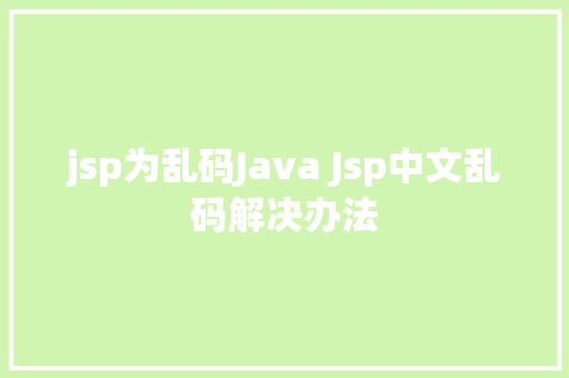 jsp为乱码Java Jsp中文乱码解决办法