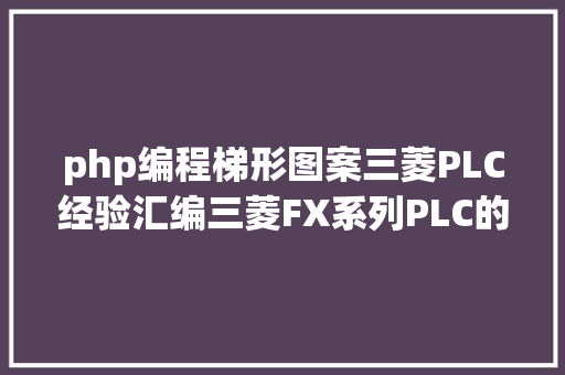 php编程梯形图案三菱PLC经验汇编三菱FX系列PLC的构造化编程