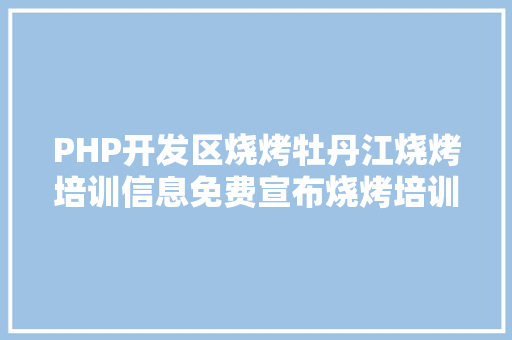 PHP开发区烧烤牡丹江烧烤培训信息免费宣布烧烤培训信息 GraphQL